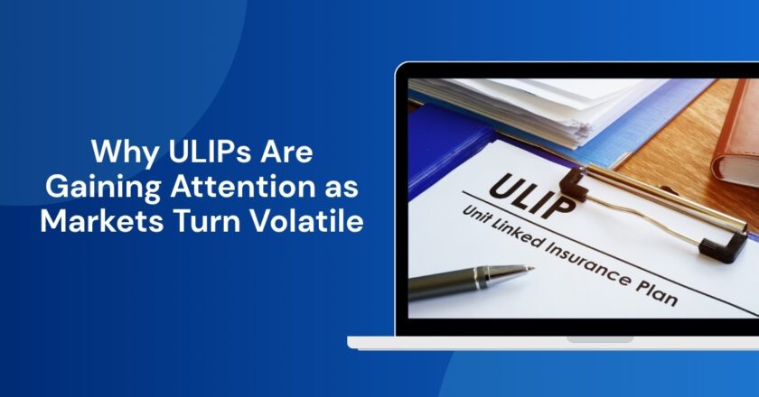 Why ULIPs Are Gaining Attention as Markets Turn Volatile
